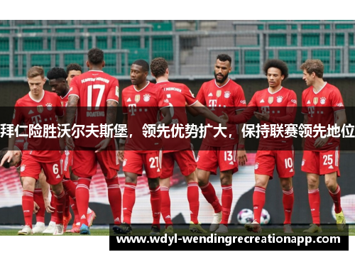 拜仁险胜沃尔夫斯堡，领先优势扩大，保持联赛领先地位
